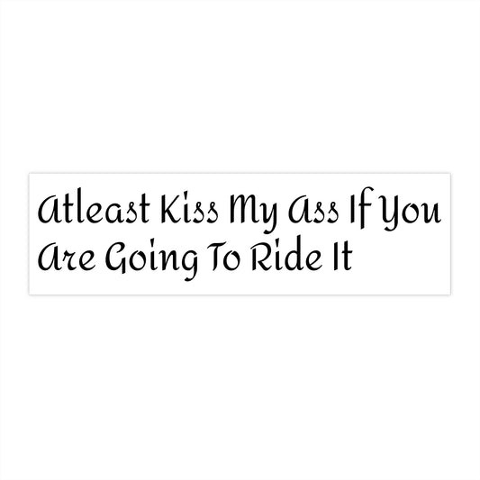 Funny Car Bumper Sticker - 'Atleast Kiss My Ass If You Are Going To Ride It'